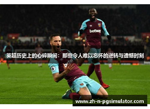 英超历史上的心碎瞬间:那些令人难以忘怀的逆转与遗憾时刻 英超历史上的心碎瞬间:那些令人难以忘怀的逆转与遗憾时刻
