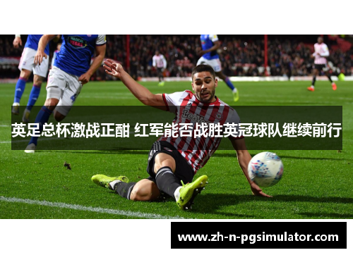 英足总杯激战正酣 红军能否战胜英冠球队继续前行 英足总杯激战正酣 红军能否战胜英冠球队继续前行