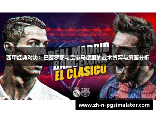 西甲经典对决:巴塞罗那与皇家马德里的战术博弈与策略分析 西甲经典对决:巴塞罗那与皇家马德里的战术博弈与策略分析