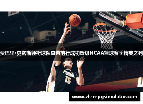 贾巴里·史密斯领衔球队奋勇前行成功晋级NCAA篮球赛季精英之列 贾巴里·史密斯领衔球队奋勇前行成功晋级NCAA篮球赛季精英之列