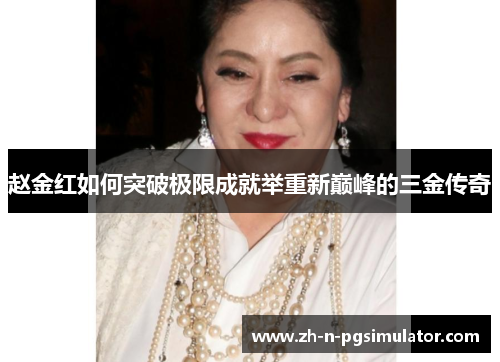 赵金红如何突破极限成就举重新巅峰的三金传奇 赵金红如何突破极限成就举重新巅峰的三金传奇