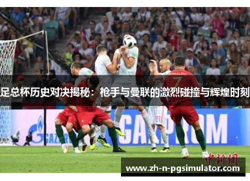 足总杯历史对决揭秘：枪手与曼联的激烈碰撞与辉煌时刻