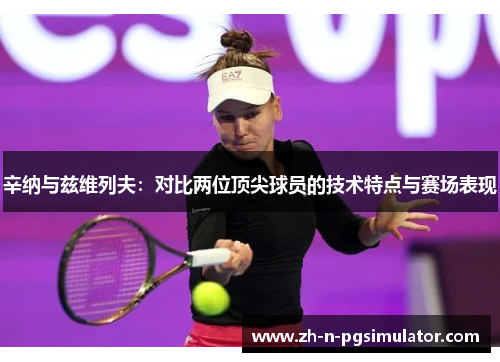 辛纳与兹维列夫：对比两位顶尖球员的技术特点与赛场表现
