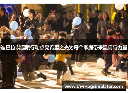 迪巴拉以温暖行动点亮希望之光为每个家庭带来温情与力量 迪巴拉以温暖行动点亮希望之光为每个家庭带来温情与力量