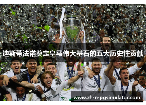 迪斯蒂法诺奠定皇马伟大基石的五大历史性贡献