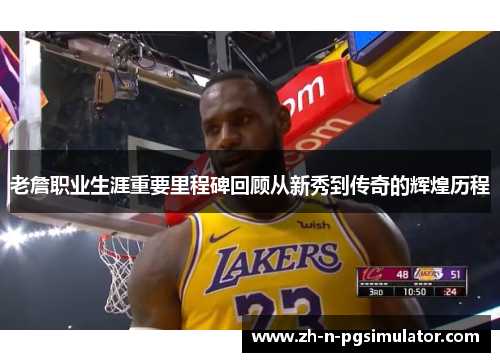 老詹职业生涯重要里程碑回顾从新秀到传奇的辉煌历程