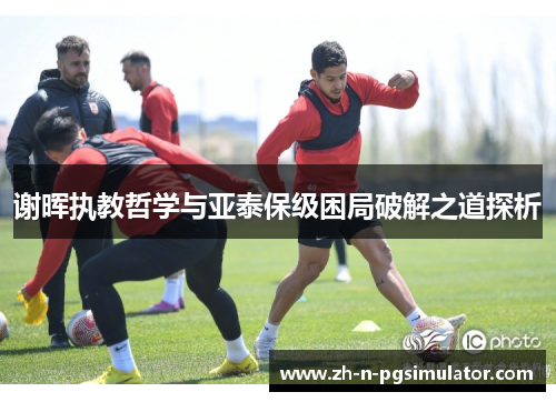 谢晖执教哲学与亚泰保级困局破解之道探析