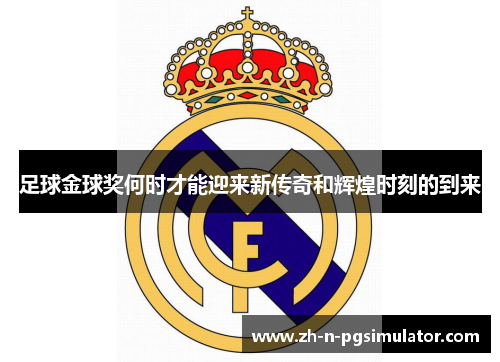 足球金球奖何时才能迎来新传奇和辉煌时刻的到来