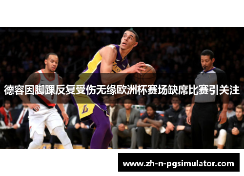 德容因脚踝反复受伤无缘欧洲杯赛场缺席比赛引关注