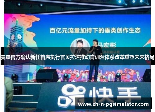 曼联官方确认新任首席执行官贝拉达推动青训营体系改革重塑未来格局