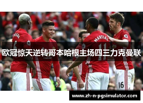 欧冠惊天逆转哥本哈根主场四三力克曼联