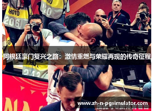 阿根廷豪门复兴之路：激情重燃与荣耀再现的传奇征程