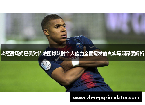 欧冠赛场姆巴佩对阵法国球队时个人能力全面爆发的真实写照深度解析