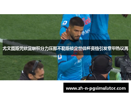 尤文图斯凭欧足联积分力压那不勒斯锁定世俱杯资格引发意甲热议再